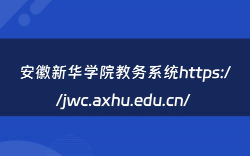 安徽新华学院教务系统https://jwc.axhu.edu.cn/ 