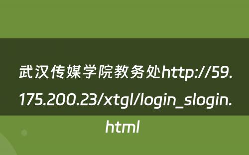 武汉传媒学院教务处http://59.175.200.23/xtgl/login_slogin.html 