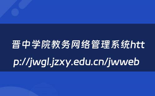 晋中学院教务网络管理系统http://jwgl.jzxy.edu.cn/jwweb 