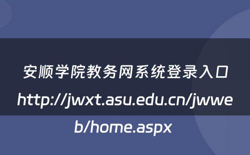 安顺学院教务网系统登录入口http://jwxt.asu.edu.cn/jwweb/home.aspx 