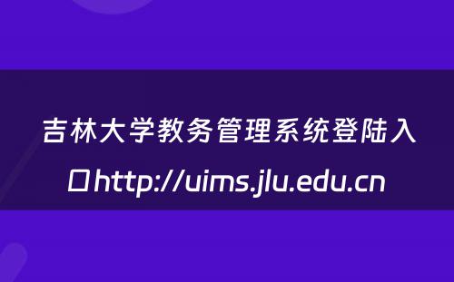 吉林大学教务管理系统登陆入口http://uims.jlu.edu.cn 