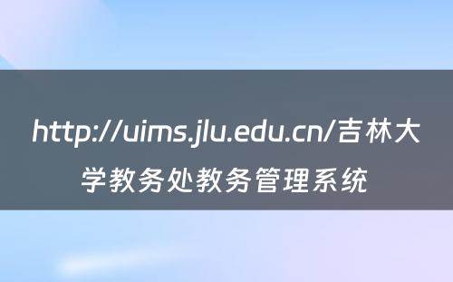 http://uims.jlu.edu.cn/吉林大学教务处教务管理系统 