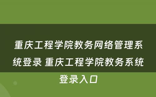 重庆工程学院教务网络管理系统登录 重庆工程学院教务系统登录入口