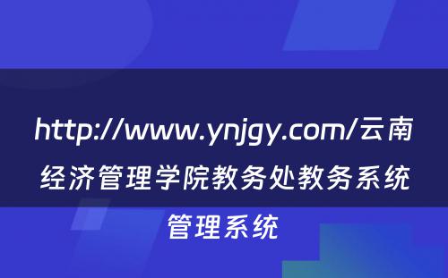 http://www.ynjgy.com/云南经济管理学院教务处教务系统管理系统 