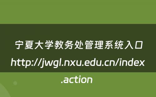 宁夏大学教务处管理系统入口http://jwgl.nxu.edu.cn/index.action 