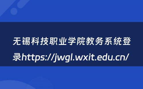 无锡科技职业学院教务系统登录https://jwgl.wxit.edu.cn/ 