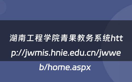 湖南工程学院青果教务系统http://jwmis.hnie.edu.cn/jwweb/home.aspx 