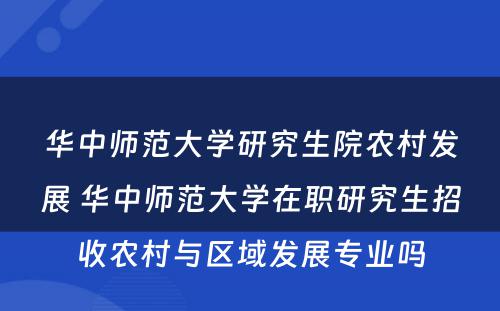 华中师范大学研究生院农村发展 华中师范大学在职研究生招收农村与区域发展专业吗