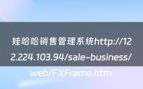 娃哈哈销售管理系统http://122.224.103.94/sale-business/web/FXFrame.htm 