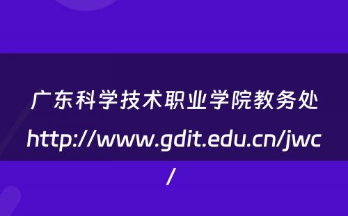 广东科学技术职业学院教务处http://www.gdit.edu.cn/jwc/ 
