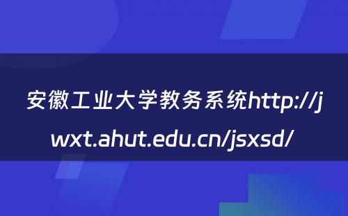 安徽工业大学教务系统http://jwxt.ahut.edu.cn/jsxsd/ 