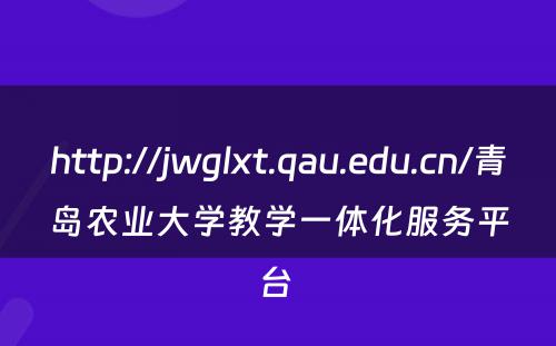 http://jwglxt.qau.edu.cn/青岛农业大学教学一体化服务平台 