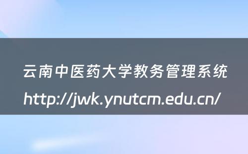 云南中医药大学教务管理系统http://jwk.ynutcm.edu.cn/ 