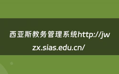 西亚斯教务管理系统http://jwzx.sias.edu.cn/ 