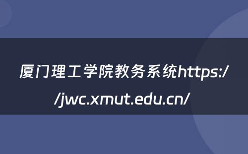 厦门理工学院教务系统https://jwc.xmut.edu.cn/ 