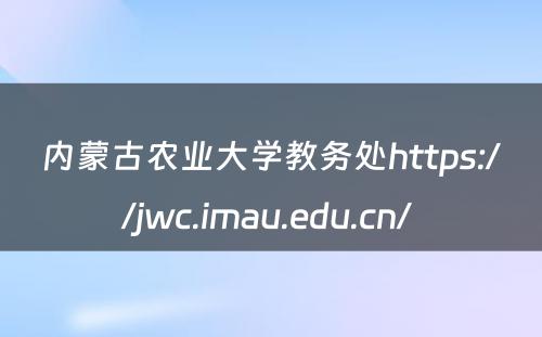 内蒙古农业大学教务处https://jwc.imau.edu.cn/ 