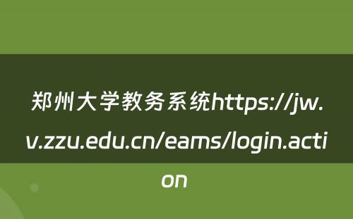 郑州大学教务系统https://jw.v.zzu.edu.cn/eams/login.action 