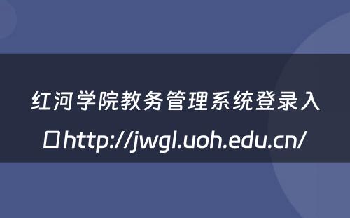 红河学院教务管理系统登录入口http://jwgl.uoh.edu.cn/ 