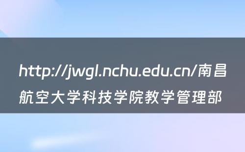 http://jwgl.nchu.edu.cn/南昌航空大学科技学院教学管理部 