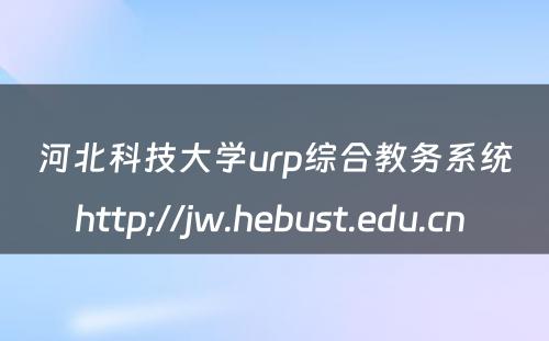 河北科技大学urp综合教务系统http;//jw.hebust.edu.cn 