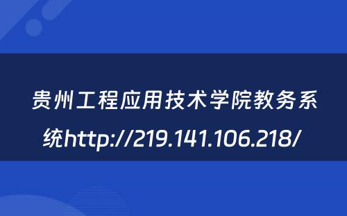 贵州工程应用技术学院教务系统http://219.141.106.218/ 