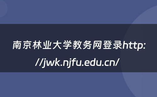 南京林业大学教务网登录http://jwk.njfu.edu.cn/ 