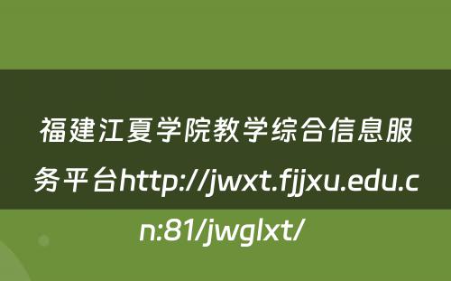 福建江夏学院教学综合信息服务平台http://jwxt.fjjxu.edu.cn:81/jwglxt/ 