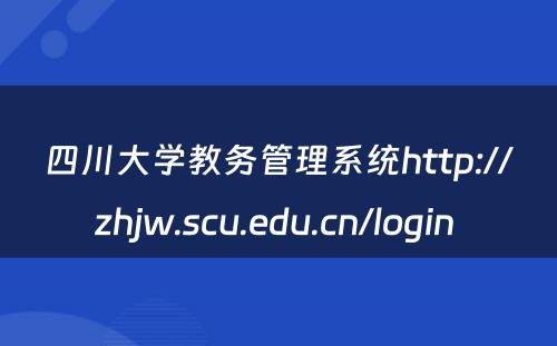 四川大学教务管理系统http://zhjw.scu.edu.cn/login 
