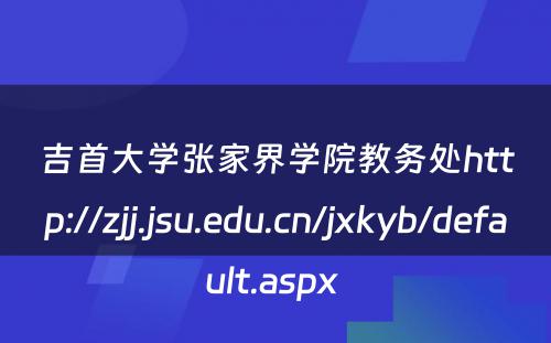 吉首大学张家界学院教务处http://zjj.jsu.edu.cn/jxkyb/default.aspx 