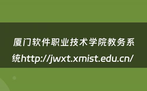 厦门软件职业技术学院教务系统http://jwxt.xmist.edu.cn/ 