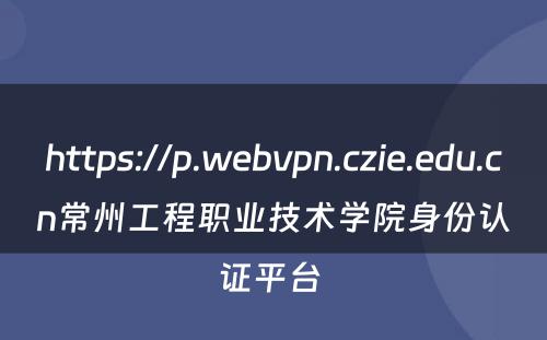 https://p.webvpn.czie.edu.cn常州工程职业技术学院身份认证平台 