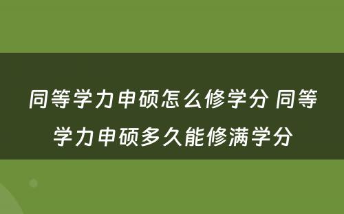 同等学力申硕怎么修学分 同等学力申硕多久能修满学分