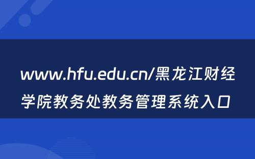 www.hfu.edu.cn/黑龙江财经学院教务处教务管理系统入口 