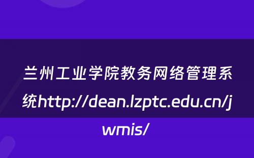 兰州工业学院教务网络管理系统http://dean.lzptc.edu.cn/jwmis/ 