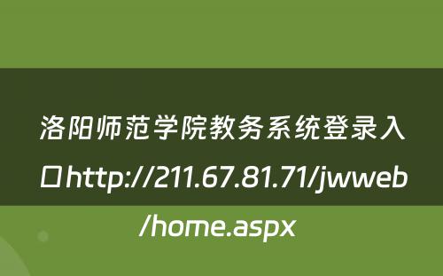 洛阳师范学院教务系统登录入口http://211.67.81.71/jwweb/home.aspx 