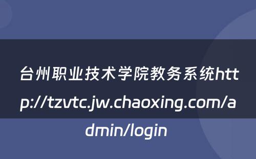 台州职业技术学院教务系统http://tzvtc.jw.chaoxing.com/admin/login 