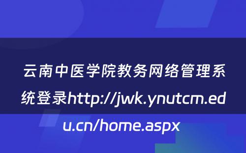 云南中医学院教务网络管理系统登录http://jwk.ynutcm.edu.cn/home.aspx 