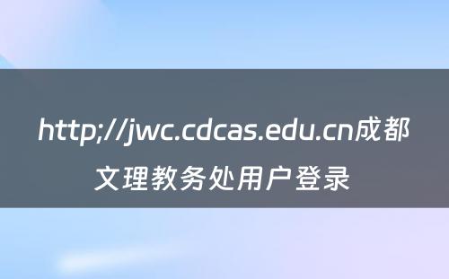 http;//jwc.cdcas.edu.cn成都文理教务处用户登录 