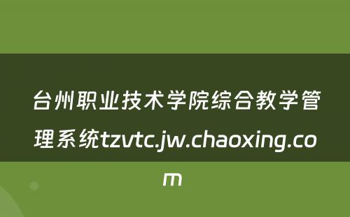 台州职业技术学院综合教学管理系统tzvtc.jw.chaoxing.com 