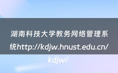 湖南科技大学教务网络管理系统http://kdjw.hnust.edu.cn/kdjw/ 