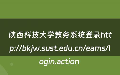 陕西科技大学教务系统登录http://bkjw.sust.edu.cn/eams/login.action 