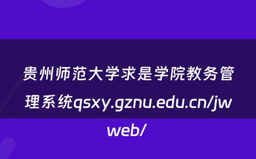 贵州师范大学求是学院教务管理系统qsxy.gznu.edu.cn/jwweb/ 