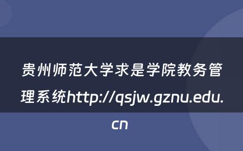 贵州师范大学求是学院教务管理系统http://qsjw.gznu.edu.cn 