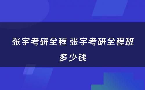 张宇考研全程 张宇考研全程班多少钱