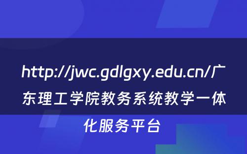 http://jwc.gdlgxy.edu.cn/广东理工学院教务系统教学一体化服务平台 