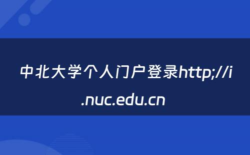 中北大学个人门户登录http;//i.nuc.edu.cn 