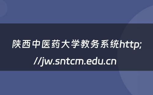 陕西中医药大学教务系统http;//jw.sntcm.edu.cn 