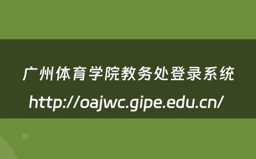 广州体育学院教务处登录系统http://oajwc.gipe.edu.cn/ 