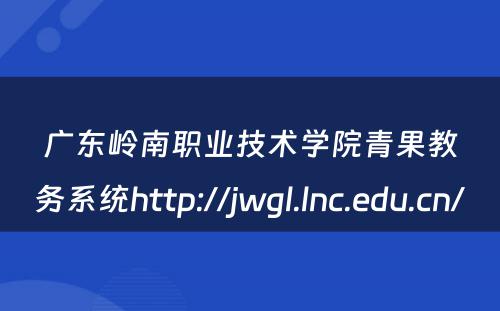 广东岭南职业技术学院青果教务系统http://jwgl.lnc.edu.cn/ 
