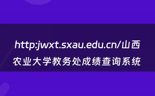 http:jwxt.sxau.edu.cn/山西农业大学教务处成绩查询系统 